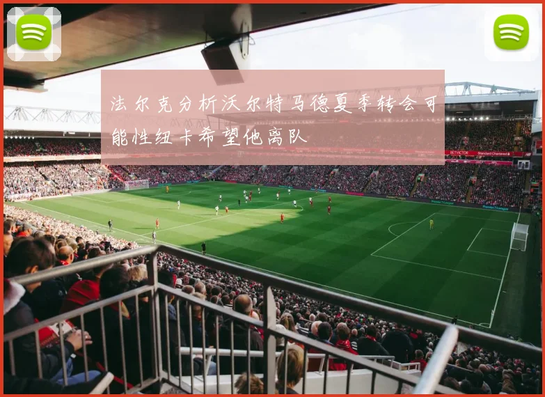 法尔克分析沃尔特马德夏季转会可能性纽卡希望他离队