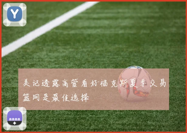 美记透露高管看好福克斯夏季交易篮网是最佳选择