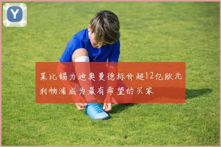 莱比锡为迪奥曼德标价超12亿欧元利物浦成为最有希望的买家