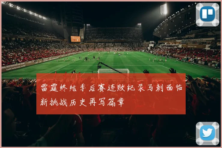 雷霆终结季后赛连败纪录马刺面临新挑战历史再写篇章