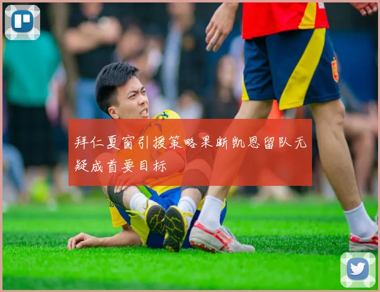 拜仁夏窗引援策略果断凯恩留队无疑成首要目标
